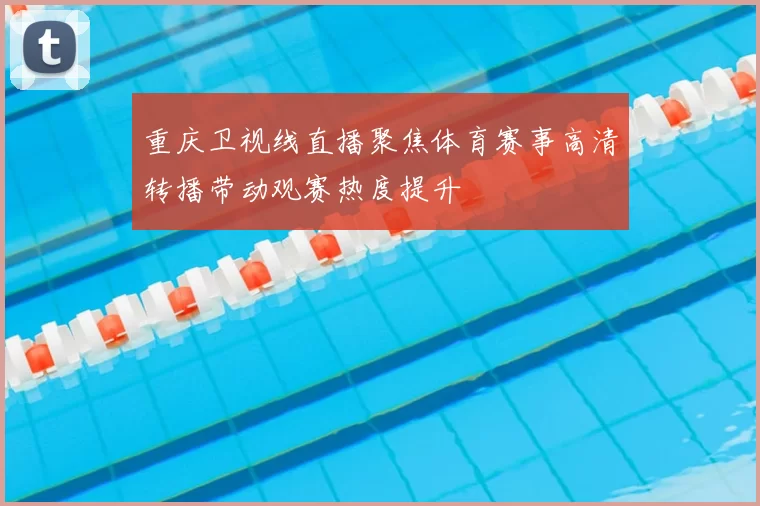 重庆卫视线直播聚焦体育赛事高清转播带动观赛热度提升