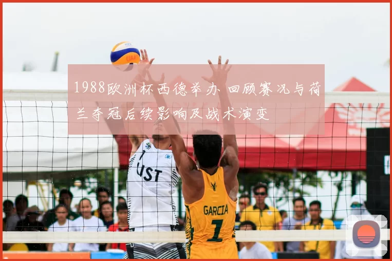 1988欧洲杯西德举办 回顾赛况与荷兰夺冠后续影响及战术演变