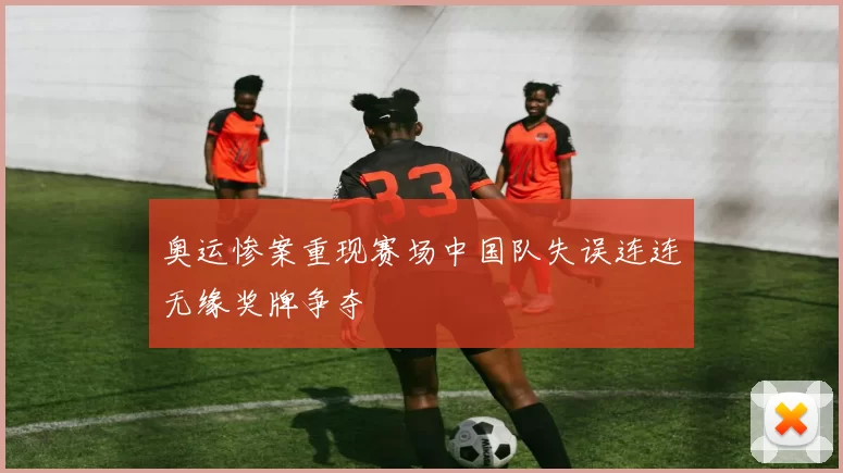 奥运惨案重现赛场中国队失误连连无缘奖牌争夺